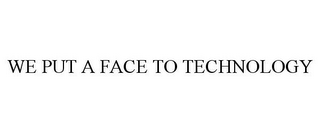 WE PUT A FACE TO TECHNOLOGY