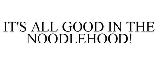 IT'S ALL GOOD IN THE NOODLEHOOD!