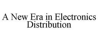 A NEW ERA IN ELECTRONICS DISTRIBUTION