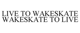 LIVE TO WAKESKATE WAKESKATE TO LIVE