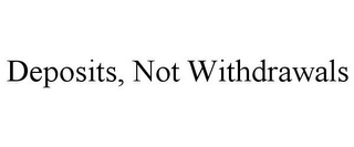 DEPOSITS, NOT WITHDRAWALS