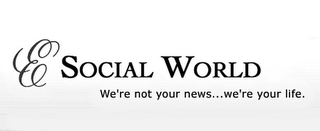 E SOCIAL WORLD WE'RE NOT YOUR NEWS...WE'RE YOUR LIFE.