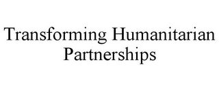 TRANSFORMING HUMANITARIAN PARTNERSHIPS