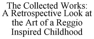 THE COLLECTED WORKS: A RETROSPECTIVE LOOK AT THE ART OF A REGGIO INSPIRED CHILDHOOD