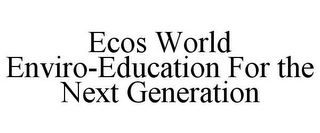 ECOS WORLD ENVIRO-EDUCATION FOR THE NEXT GENERATION