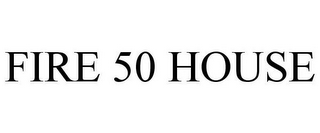 FIRE 50 HOUSE