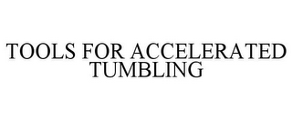 TOOLS FOR ACCELERATED TUMBLING