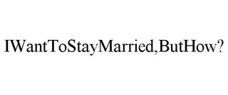 IWANTTOSTAYMARRIED,BUTHOW?