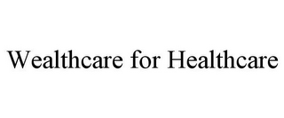 WEALTHCARE FOR HEALTHCARE