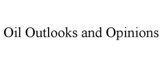 OIL OUTLOOKS AND OPINIONS
