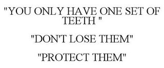 "YOU ONLY HAVE ONE SET OF TEETH " "DON'T LOSE THEM" "PROTECT THEM"