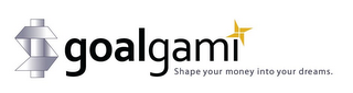 GOALGAMI SHAPE YOUR MONEY INTO YOUR DREAMS.