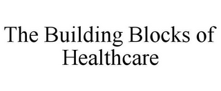 THE BUILDING BLOCKS OF HEALTHCARE