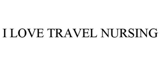 I LOVE TRAVEL NURSING