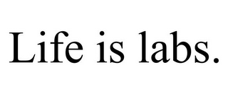 LIFE IS LABS.