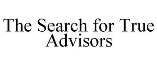 THE SEARCH FOR TRUE ADVISORS
