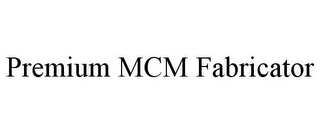 PREMIUM MCM FABRICATOR