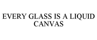 EVERY GLASS IS A LIQUID CANVAS