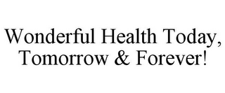 WONDERFUL HEALTH TODAY, TOMORROW & FOREVER!