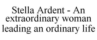 STELLA ARDENT - AN EXTRAORDINARY WOMAN LEADING AN ORDINARY LIFE