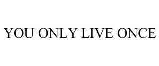 YOU ONLY LIVE ONCE