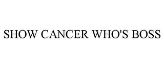 SHOW CANCER WHO'S BOSS