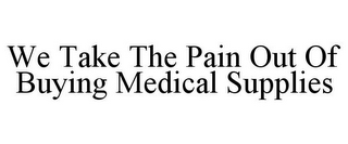 WE TAKE THE PAIN OUT OF BUYING MEDICAL SUPPLIES