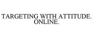 TARGETING WITH ATTITUDE. ONLINE.