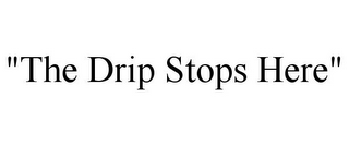 "THE DRIP STOPS HERE"