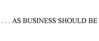 . . . AS BUSINESS SHOULD BE