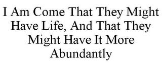 I AM COME THAT THEY MIGHT HAVE LIFE, AND THAT THEY MIGHT HAVE IT MORE ABUNDANTLY