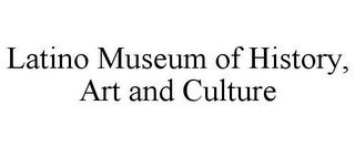 LATINO MUSEUM OF HISTORY, ART AND CULTURE