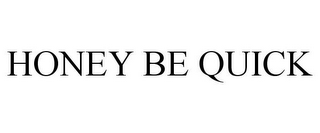 HONEY BE QUICK