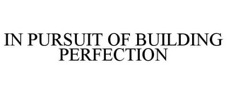 IN PURSUIT OF BUILDING PERFECTION