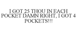 I GOT 25 THOU IN EACH POCKET DAMN RIGHT, I GOT 4 POCKETS!!!