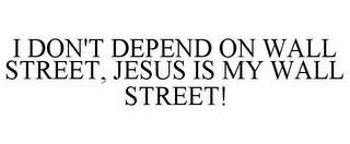 I DON'T DEPEND ON WALL STREET, JESUS IS MY WALL STREET!