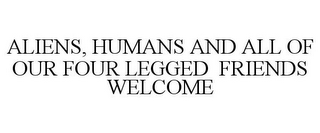 ALIENS, HUMANS AND ALL OF OUR FOUR LEGGED FRIENDS WELCOME