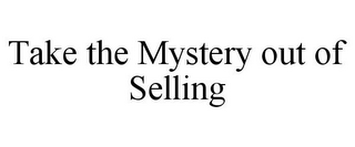 TAKE THE MYSTERY OUT OF SELLING