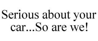 SERIOUS ABOUT YOUR CAR...SO ARE WE!