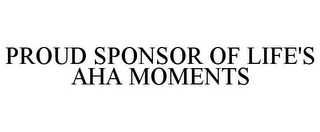 PROUD SPONSOR OF LIFE'S AHA MOMENTS