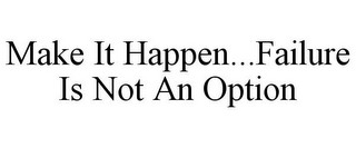 MAKE IT HAPPEN...FAILURE IS NOT AN OPTION