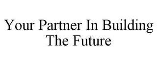 YOUR PARTNER IN BUILDING THE FUTURE