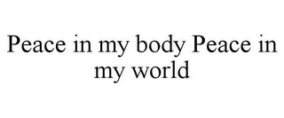 PEACE IN MY BODY PEACE IN MY WORLD