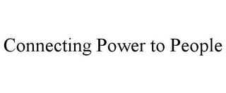 CONNECTING POWER TO PEOPLE