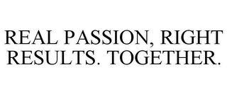 REAL PASSION, RIGHT RESULTS. TOGETHER.