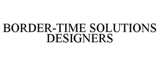 BORDER-TIME SOLUTIONS DESIGNERS