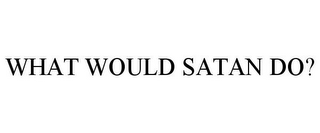 WHAT WOULD SATAN DO?