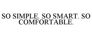 SO SIMPLE. SO SMART. SO COMFORTABLE.