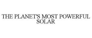 THE PLANET'S MOST POWERFUL SOLAR