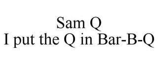 SAM Q I PUT THE Q IN BAR-B-Q